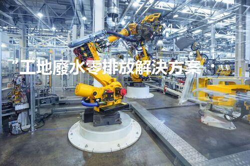 “工地廢水零排放解決方案，打造綠色工地新時代！”